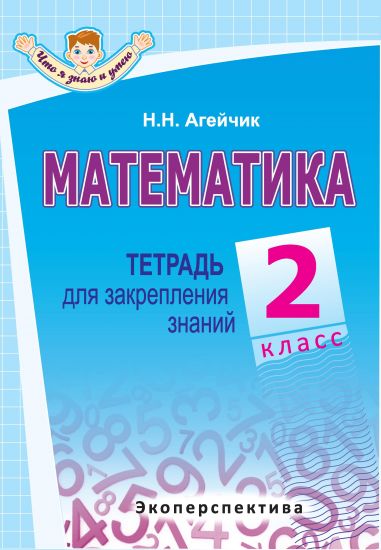 МАТЕМАТИКА. 2 КЛАСС. Тетрадь для закрепления знаний. Серия "Что я знаю и умею". (авт.Агейчик)