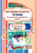 Обучение грамоте. Чтение: тематические разработки уроков. 1 класс. В 2-х частях. Часть 1 