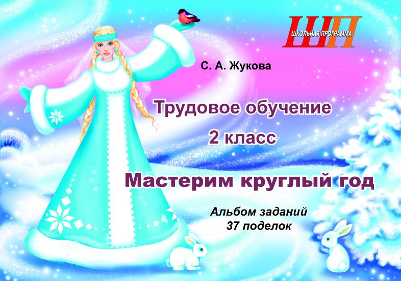 ШП. Трудовое обучение 2 класс. Мастерим круглый год. Альбом заданий. 37 поделок